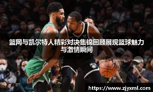 篮网与凯尔特人精彩对决集锦回顾展现篮球魅力与激情瞬间